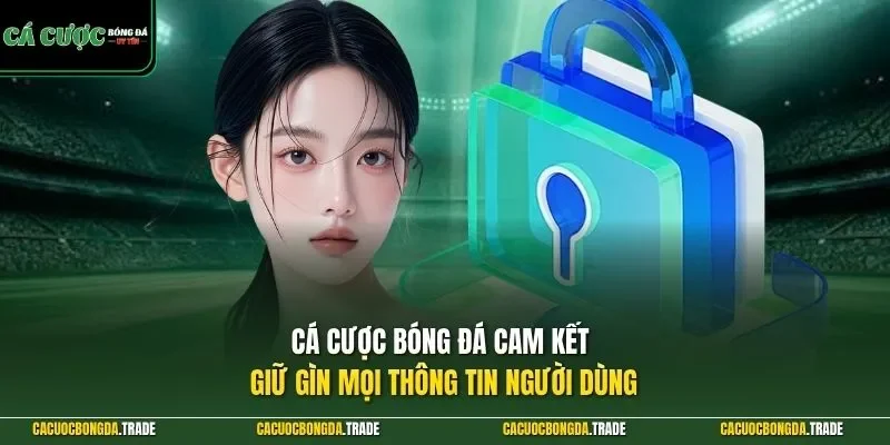 Cá Cược Bóng Đá cam kết giữ gìn mọi thông tin người dùng