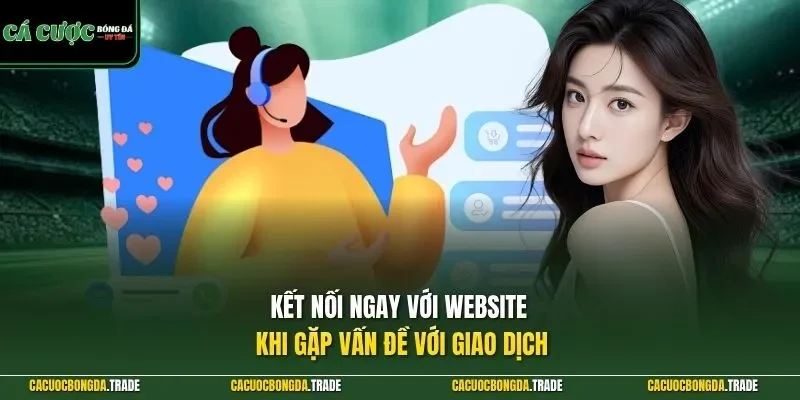 Kết nối ngay với website khi gặp vấn đề với giao dịch